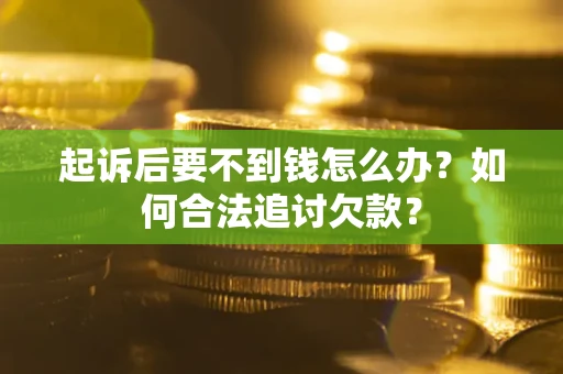 武汉起诉后要不到钱怎么办？如何合法追讨欠款？