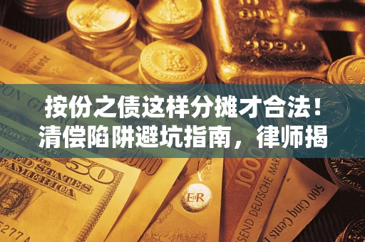武汉按份之债这样分摊才合法！清偿陷阱避坑指南，律师揭秘关键条款