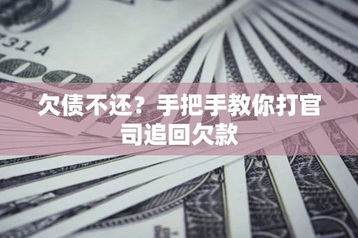 武汉欠债不还？手把手教你打官司追回欠款