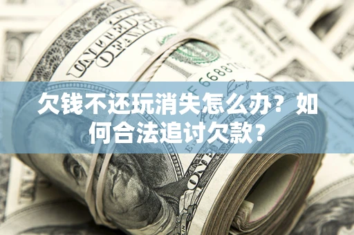 武汉欠钱不还玩消失怎么办？如何合法追讨欠款？