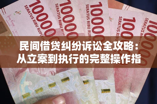 武汉民间借贷纠纷诉讼全攻略：从立案到执行的完整操作指南