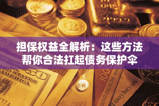 武汉担保权益全解析：这些方法帮你合法扛起债务保护伞