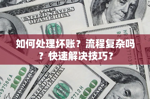 武汉如何处理坏账？流程复杂吗？快速解决技巧？