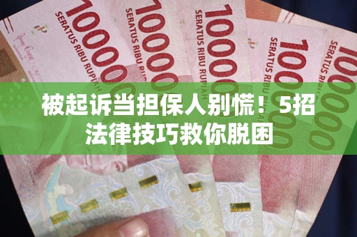 武汉被起诉当担保人别慌！5招法律技巧救你脱困