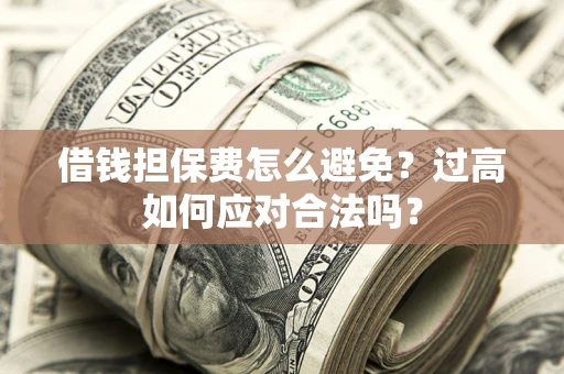 武汉借钱担保费怎么避免？过高如何应对合法吗？