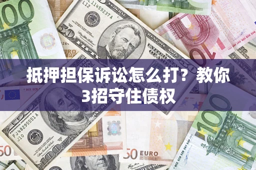 武汉抵押担保诉讼怎么打？教你3招守住债权