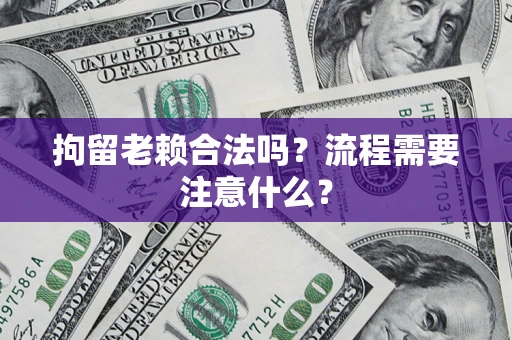 武汉拘留老赖合法吗？流程需要注意什么？