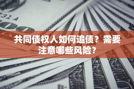 武汉共同债权人如何追债？需要注意哪些风险？