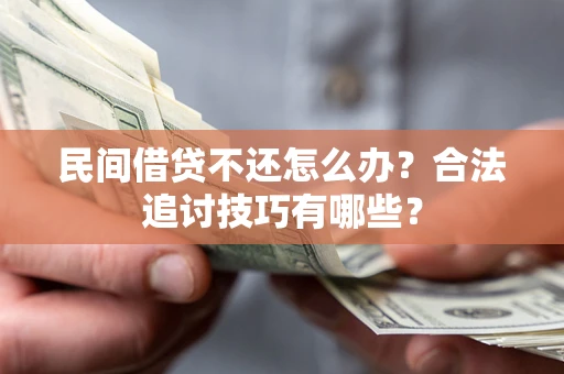 武汉民间借贷不还怎么办？合法追讨技巧有哪些？