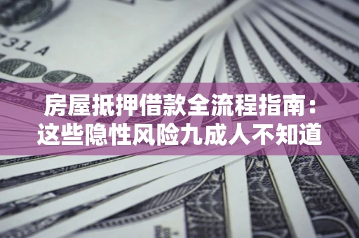 武汉房屋抵押借款全流程指南：这些隐性风险九成人不知道