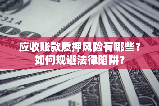 武汉应收账款质押风险有哪些？如何规避法律陷阱？