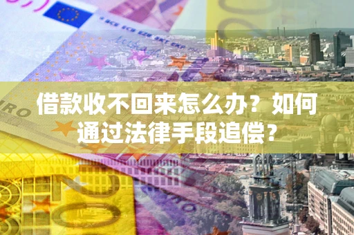 武汉借款收不回来怎么办？如何通过法律手段追偿？