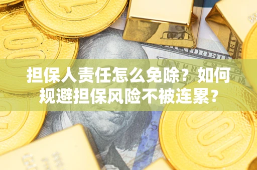 武汉担保人责任怎么免除？如何规避担保风险不被连累？