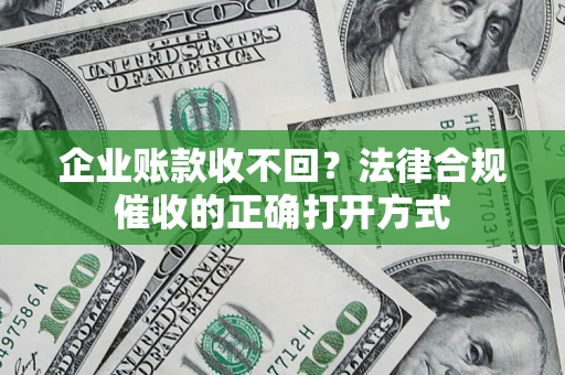 武汉企业账款收不回？法律合规催收的正确打开方式