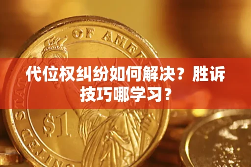 武汉代位权纠纷如何解决？胜诉技巧哪学习？
