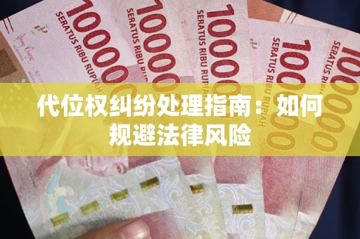 武汉代位权纠纷处理指南:如何规避法律风险 武汉代位权纠纷处理指南:如何规避法律风险