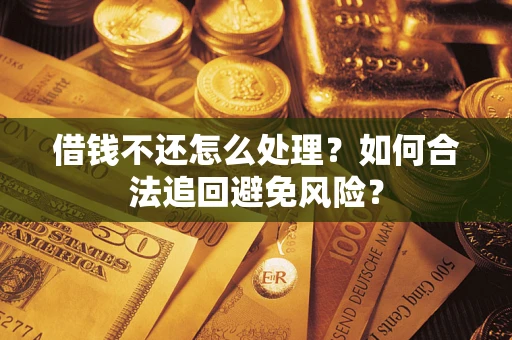 武汉借钱不还怎么处理？如何合法追回避免风险？