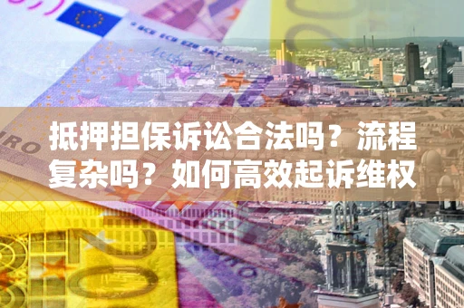 武汉抵押担保诉讼合法吗？流程复杂吗？如何高效起诉维权？