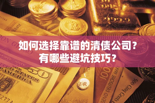 武汉如何选择靠谱的清债公司？有哪些避坑技巧？