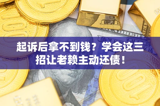 武汉起诉后拿不到钱？学会这三招让老赖主动还债！