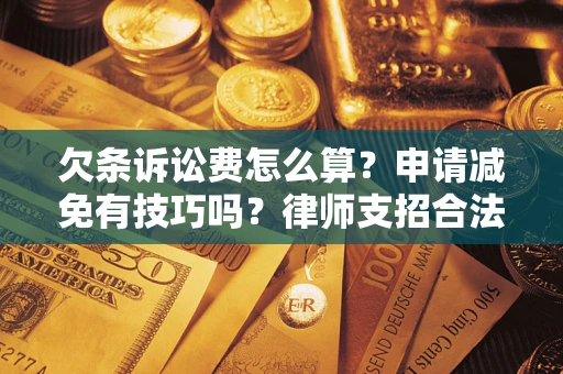 武汉欠条诉讼费怎么算？申请减免有技巧吗？律师支招合法省钱