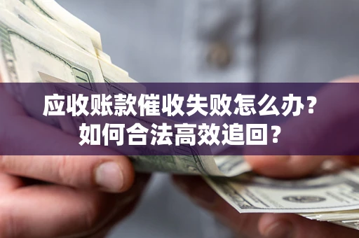 武汉应收账款催收失败怎么办？如何合法高效追回？