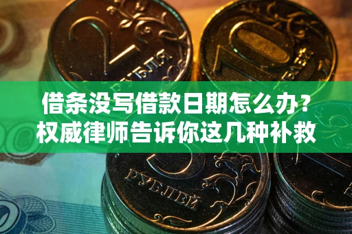 武汉借条没写借款日期怎么办？权威律师告诉你这几种补救方法！