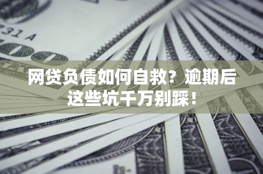 武汉网贷负债如何自救？逾期后这些坑千万别踩！