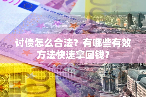 武汉讨债怎么合法？有哪些有效方法快速拿回钱？