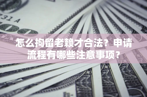武汉怎么拘留老赖才合法？申请流程有哪些注意事项？