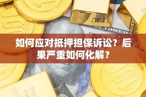 武汉如何应对抵押担保诉讼？后果严重如何化解？