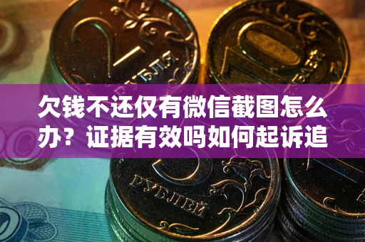 武汉欠钱不还仅有微信截图怎么办？证据有效吗如何起诉追回欠款？
