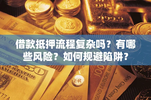 武汉借款抵押流程复杂吗？有哪些风险？如何规避陷阱？
