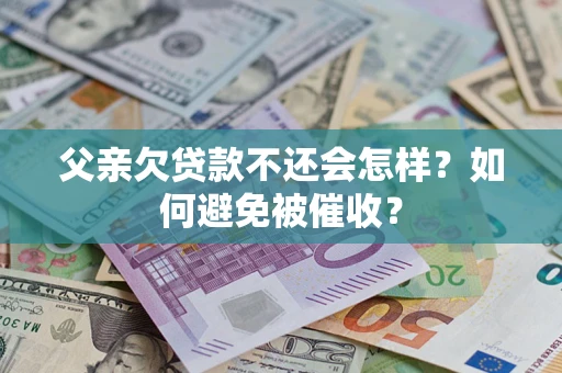 武汉父亲欠贷款不还会怎样？如何避免被催收？