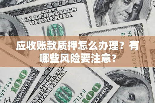 武汉应收账款质押怎么办理？有哪些风险要注意？