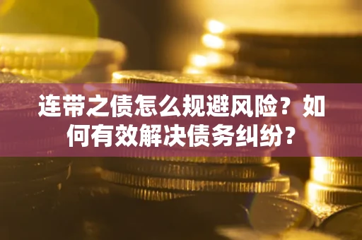 武汉连带之债怎么规避风险？如何有效解决债务纠纷？