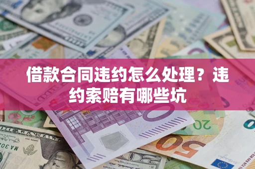 武汉借款合同违约怎么处理？违约索赔有哪些坑