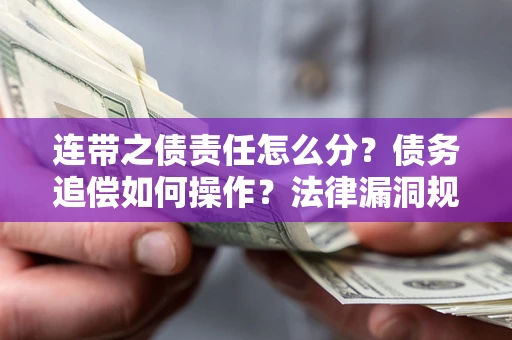 武汉连带之债责任怎么分？债务追偿如何操作？法律漏洞规避指南