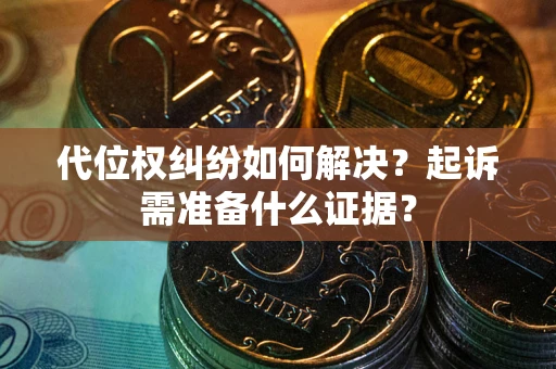 武汉代位权纠纷如何解决？起诉需准备什么证据？
