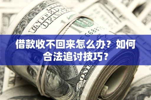 武汉借款收不回来怎么办？如何合法追讨技巧？