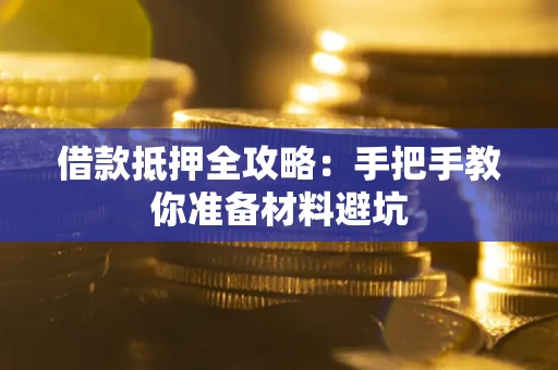 武汉借款抵押全攻略：手把手教你准备材料避坑