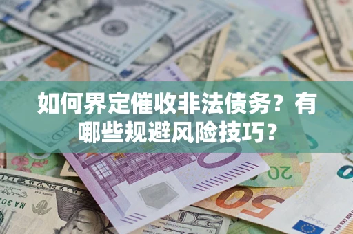 武汉如何界定催收非法债务？有哪些规避风险技巧？