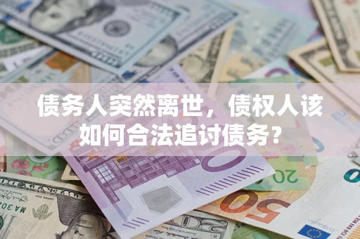武汉债务人突然离世，债权人该如何合法追讨债务？