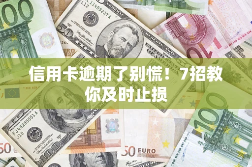 武汉信用卡逾期了别慌！7招教你及时止损