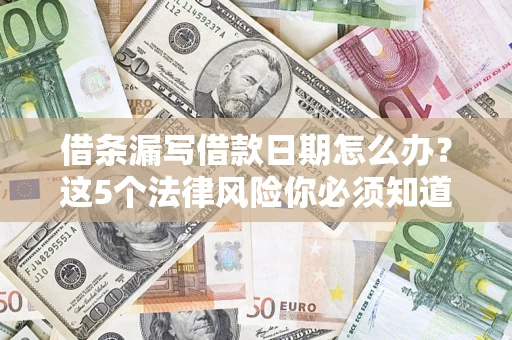 武汉借条漏写借款日期怎么办？这5个法律风险你必须知道