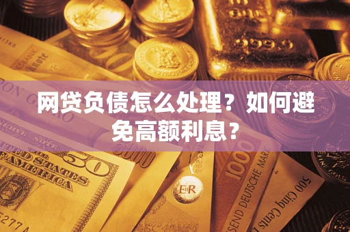 武汉网贷负债怎么处理？如何避免高额利息？
