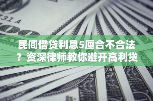 武汉民间借贷利息5厘合不合法？资深律师教你避开高利贷陷阱