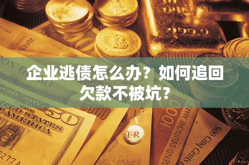 武汉企业逃债怎么办？如何追回欠款不被坑？