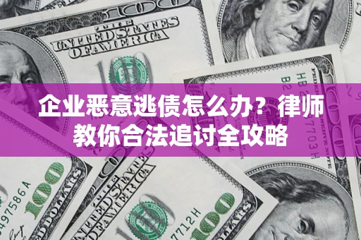 武汉企业恶意逃债怎么办？律师教你合法追讨全攻略