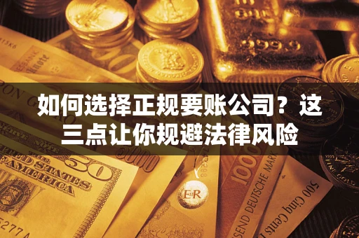 武汉如何选择正规要账公司？这三点让你规避法律风险